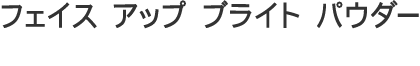 フェイス アップ ブライト パウダー