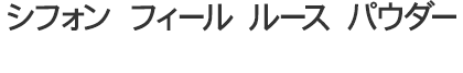 シフォン フィール ルース パウダー