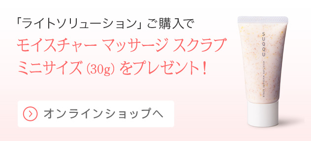「ライトソリューション」ご購入でモイスチャー マッサージ スクラブ ミニサイズ（30ｇ）をプレゼント！ オンラインショップへ